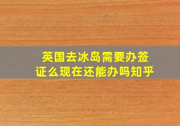 英国去冰岛需要办签证么现在还能办吗知乎