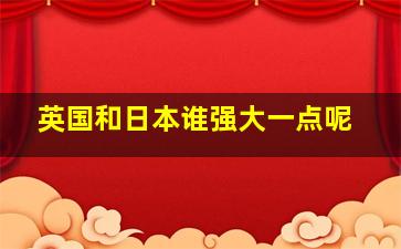 英国和日本谁强大一点呢