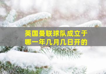 英国曼联球队成立于哪一年几月几日开的