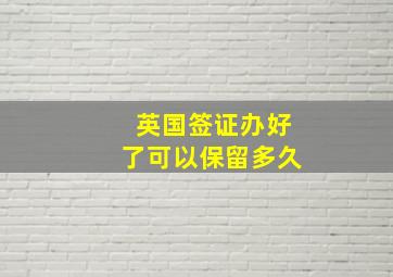 英国签证办好了可以保留多久