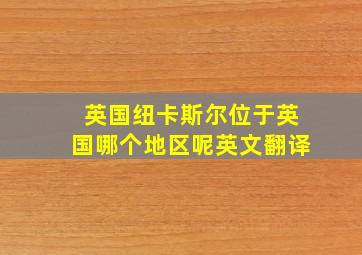 英国纽卡斯尔位于英国哪个地区呢英文翻译