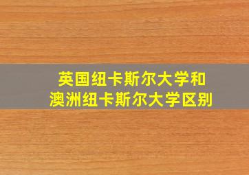 英国纽卡斯尔大学和澳洲纽卡斯尔大学区别