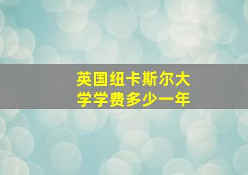 英国纽卡斯尔大学学费多少一年