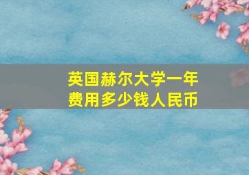 英国赫尔大学一年费用多少钱人民币