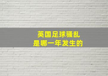 英国足球骚乱是哪一年发生的