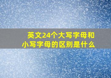 英文24个大写字母和小写字母的区别是什么