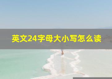 英文24字母大小写怎么读