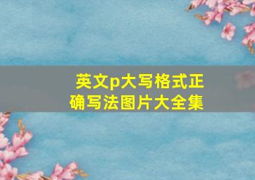 英文p大写格式正确写法图片大全集