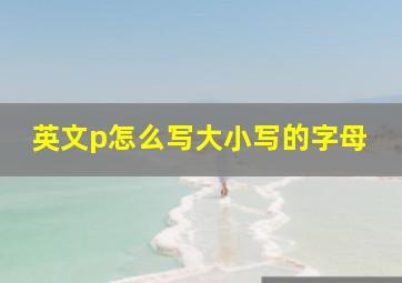 英文p怎么写大小写的字母