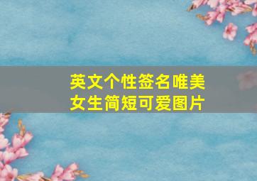 英文个性签名唯美女生简短可爱图片