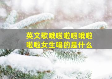 英文歌哦啦啦啦哦啦啦啦女生唱的是什么