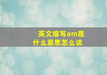 英文缩写am是什么意思怎么读