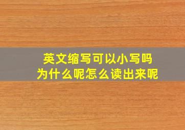 英文缩写可以小写吗为什么呢怎么读出来呢