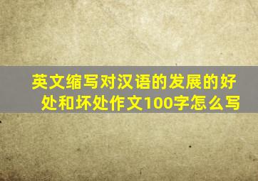 英文缩写对汉语的发展的好处和坏处作文100字怎么写