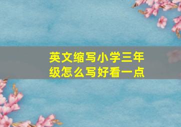 英文缩写小学三年级怎么写好看一点