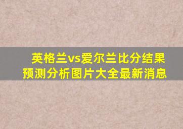 英格兰vs爱尔兰比分结果预测分析图片大全最新消息