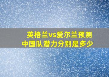 英格兰vs爱尔兰预测中国队潜力分别是多少