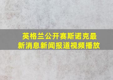 英格兰公开赛斯诺克最新消息新闻报道视频播放