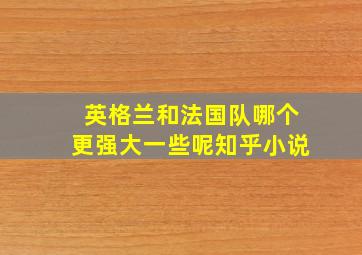 英格兰和法国队哪个更强大一些呢知乎小说