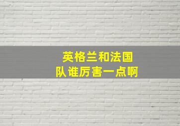 英格兰和法国队谁厉害一点啊