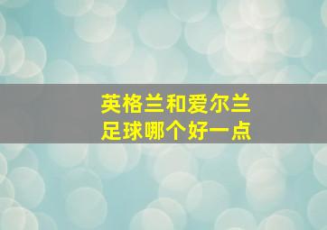 英格兰和爱尔兰足球哪个好一点