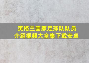 英格兰国家足球队队员介绍视频大全集下载安卓