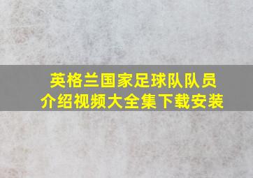 英格兰国家足球队队员介绍视频大全集下载安装