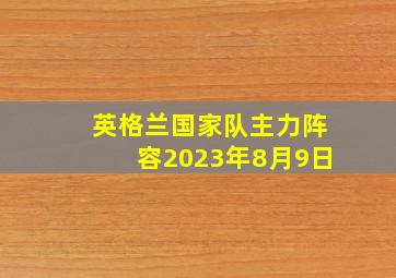 英格兰国家队主力阵容2023年8月9日