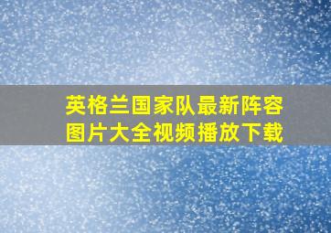 英格兰国家队最新阵容图片大全视频播放下载