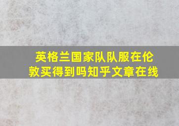 英格兰国家队队服在伦敦买得到吗知乎文章在线