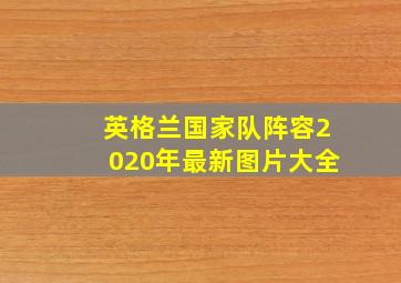 英格兰国家队阵容2020年最新图片大全