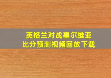 英格兰对战塞尔维亚比分预测视频回放下载