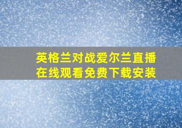 英格兰对战爱尔兰直播在线观看免费下载安装