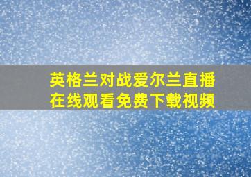 英格兰对战爱尔兰直播在线观看免费下载视频