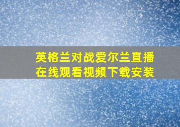 英格兰对战爱尔兰直播在线观看视频下载安装