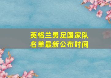 英格兰男足国家队名单最新公布时间