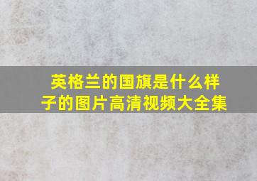 英格兰的国旗是什么样子的图片高清视频大全集