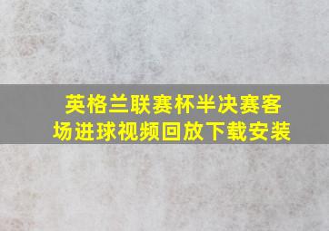 英格兰联赛杯半决赛客场进球视频回放下载安装