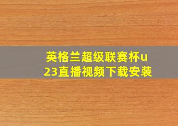 英格兰超级联赛杯u23直播视频下载安装