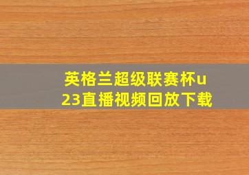 英格兰超级联赛杯u23直播视频回放下载