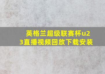 英格兰超级联赛杯u23直播视频回放下载安装