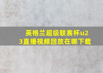 英格兰超级联赛杯u23直播视频回放在哪下载