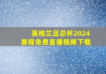 英格兰足总杯2024赛程免费直播视频下载