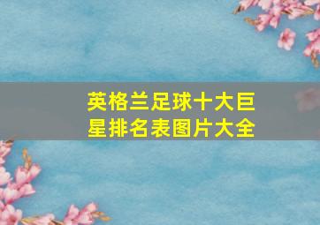 英格兰足球十大巨星排名表图片大全