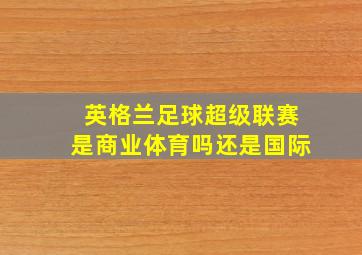 英格兰足球超级联赛是商业体育吗还是国际