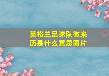 英格兰足球队徽来历是什么意思图片