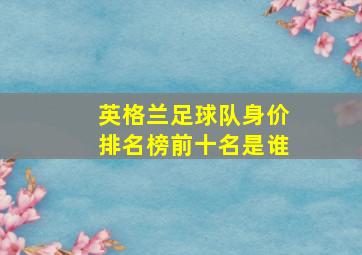 英格兰足球队身价排名榜前十名是谁