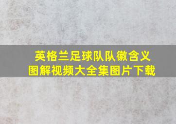 英格兰足球队队徽含义图解视频大全集图片下载