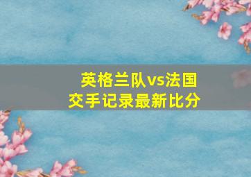 英格兰队vs法国交手记录最新比分