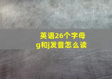 英语26个字母g和j发音怎么读